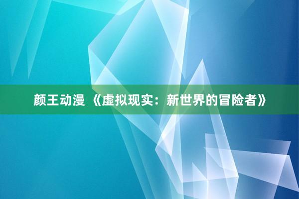 颜王动漫 《虚拟现实：新世界的冒险者》
