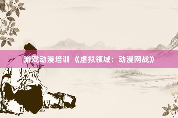 游戏动漫培训 《虚拟领域：动漫网战》