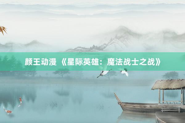 颜王动漫 《星际英雄：魔法战士之战》