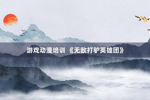游戏动漫培训 《无敌打驴英雄团》